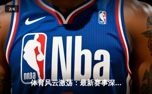 体育风云激荡：最新赛事深度解析与行业趋势前瞻 - 2