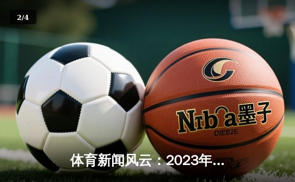 体育新闻风云：2023年激情赛场与未来趋势深度解析 - 2