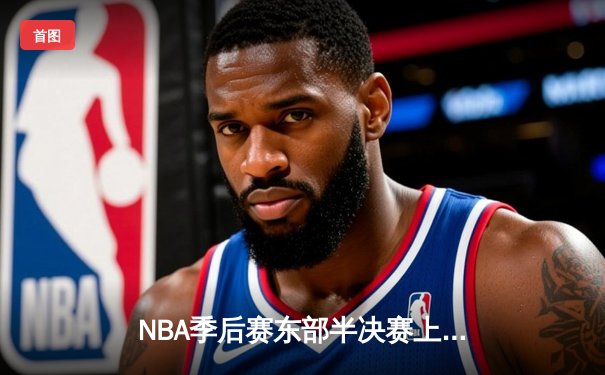 NBA季后赛东部半决赛上演史诗逆转！雄鹿加时险胜凯尔特人，字母哥空砍44分难救主