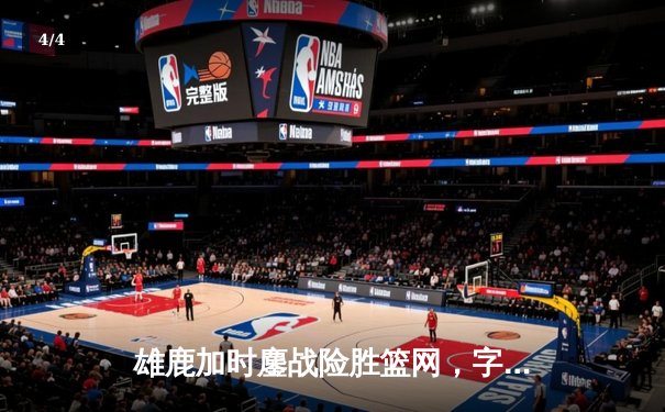 雄鹿加时鏖战险胜篮网，字母哥44分率队捍卫主场 - 4