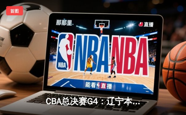 CBA总决赛G4：辽宁本钢加时苦战力克浙江广厦，总比分3-1夺赛点