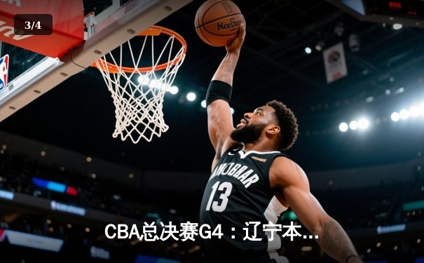 CBA总决赛G4：辽宁本钢加时苦战力克浙江广厦，总比分3-1夺赛点 - 3