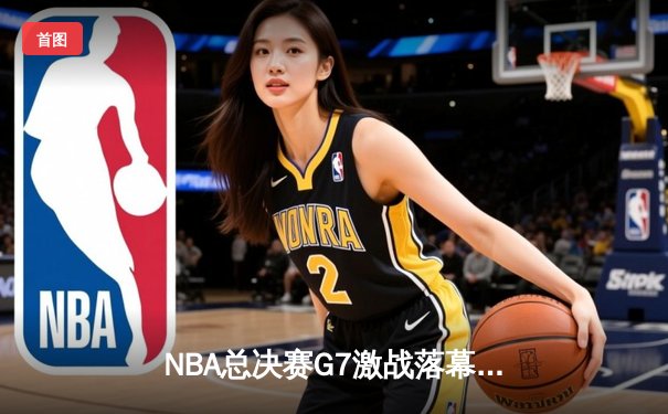 NBA总决赛G7激战落幕，丹佛掘金力克热火首夺总冠军