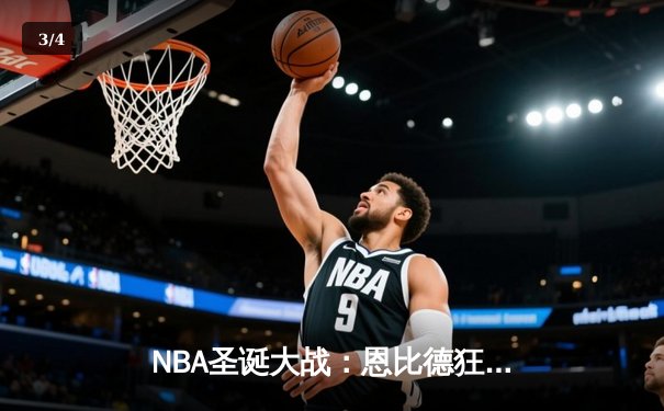 NBA圣诞大战：恩比德狂砍50分创纪录 76人险胜尼克斯 - 3