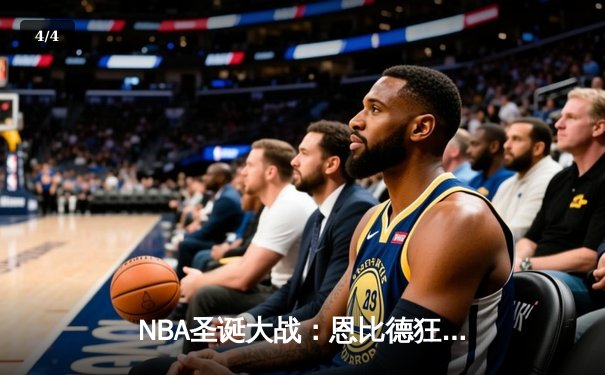NBA圣诞大战：恩比德狂砍50分创纪录 76人险胜尼克斯 - 4