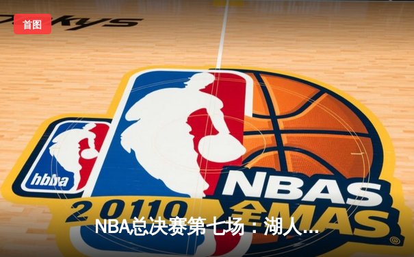 NBA总决赛第七场：湖人逆转热火加冕总冠军，詹姆斯荣膺FMVP