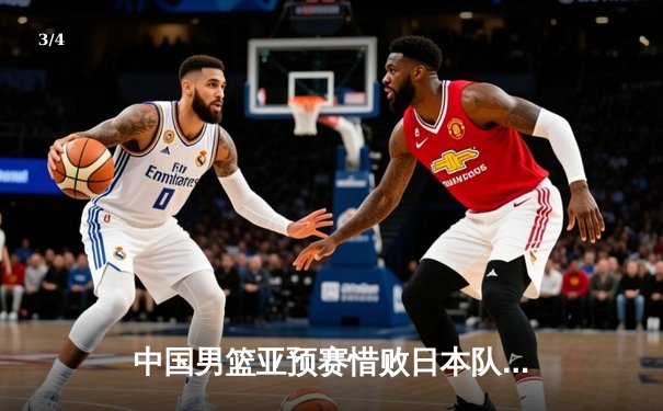 中国男篮亚预赛惜败日本队，88年后首次在FIBA亚洲赛事中失利 - 3