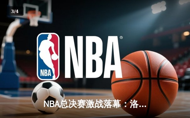 NBA总决赛激战落幕：洛杉矶湖人险胜波士顿凯尔特人，詹姆斯荣膺FMVP - 3
