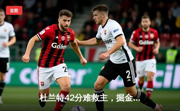 杜兰特42分难救主，掘金加时险胜太阳迎开门红