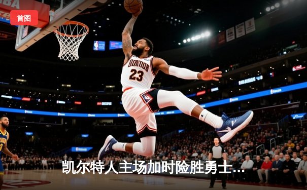 凯尔特人主场加时险胜勇士，塔图姆44分创赛季新高