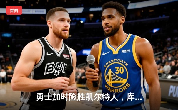 勇士加时险胜凯尔特人，库里狂砍43分刷新总决赛G4纪录